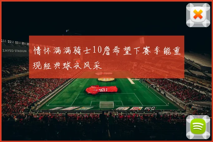 情怀满满骑士10詹希望下赛季能重现经典球衣风采