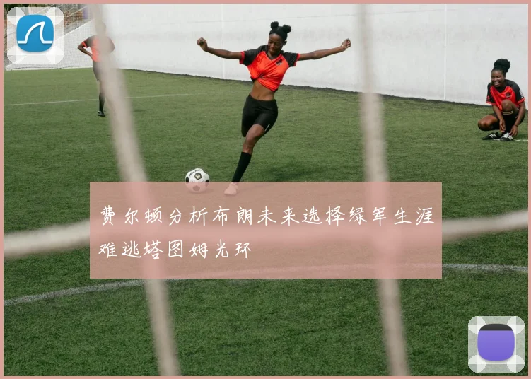 费尔顿分析布朗未来选择绿军生涯难逃塔图姆光环
