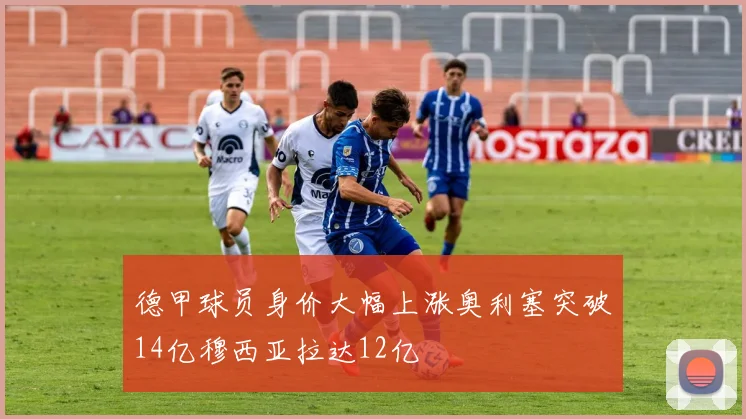 德甲球员身价大幅上涨奥利塞突破14亿穆西亚拉达12亿