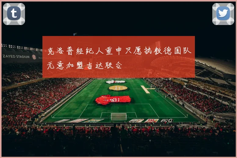 克洛普经纪人重申只愿执教德国队无意加盟吉达联合