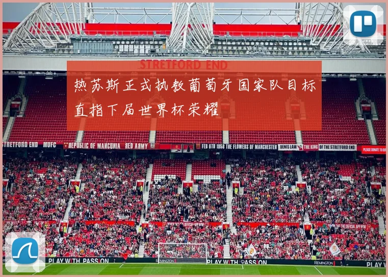热苏斯正式执教葡萄牙国家队目标直指下届世界杯荣耀