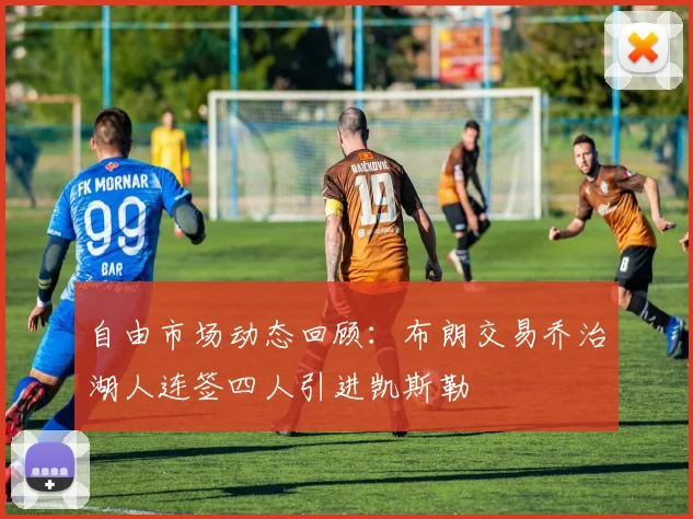 自由市场动态回顾：布朗交易乔治湖人连签四人引进凯斯勒