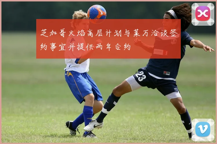 芝加哥火焰高层计划与莱万洽谈签约事宜并提供两年合约