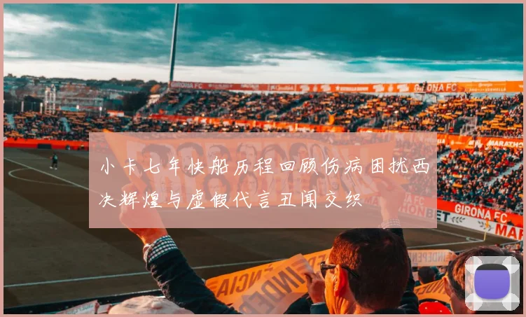 小卡七年快船历程回顾伤病困扰西决辉煌与虚假代言丑闻交织