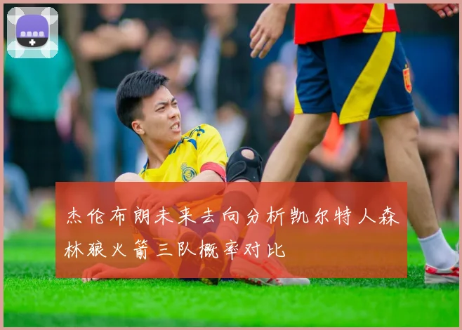杰伦布朗未来去向分析凯尔特人森林狼火箭三队概率对比