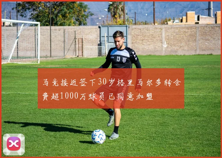 马竞接近签下30岁格里马尔多转会费超1000万球员已同意加盟